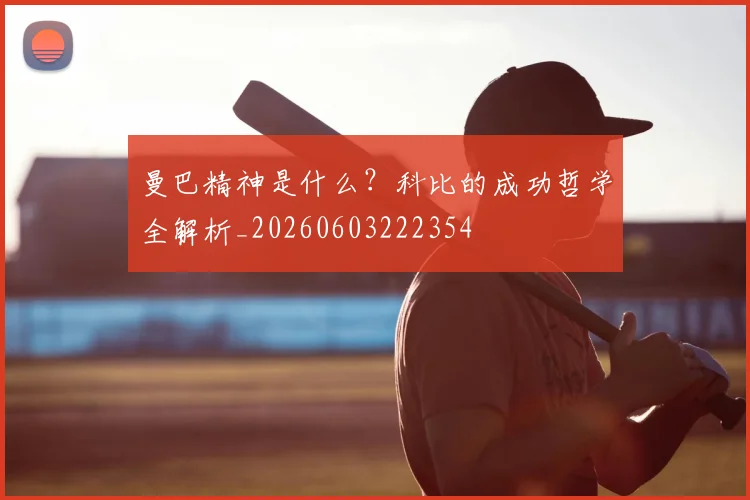 曼巴精神是什么?科比的成功哲学全解析_20260603222354