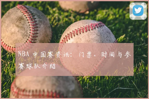 NBA 中国赛资讯：门票、时间与参赛球队介绍
