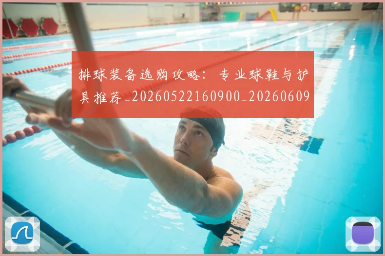 排球装备选购攻略:专业球鞋与护具推荐_20260522160900_20260609201104