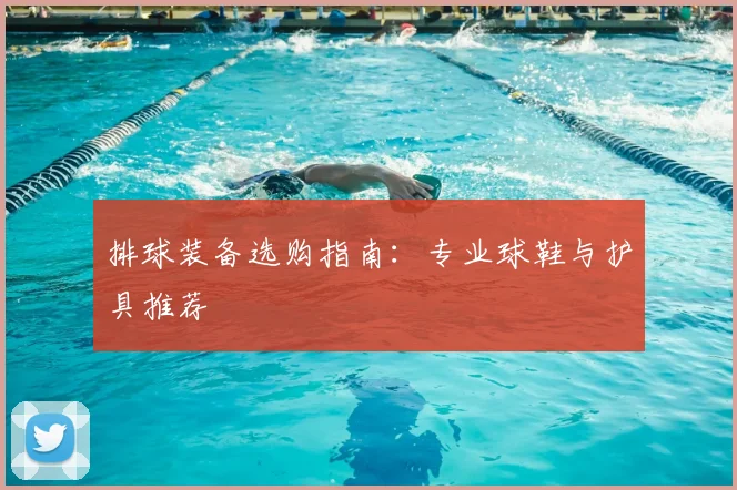排球装备选购指南:专业球鞋与护具推荐