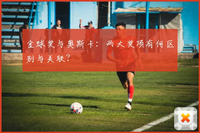 金球奖与奥斯卡:两大奖项有何区别与关联?