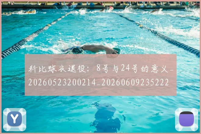 科比球衣退役:8号与24号的意义_20260523200214_20260609235222