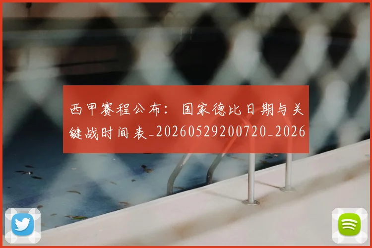 西甲赛程公布:国家德比日期与关键战时间表_20260529200720_20260610170232