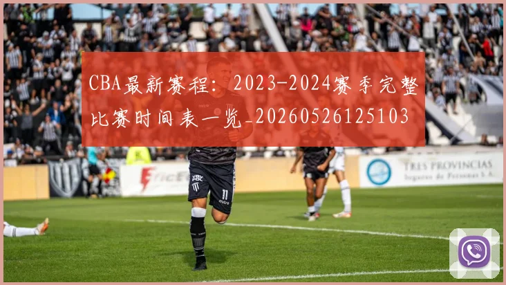 CBA最新赛程：2023-2024赛季完整比赛时间表一览_20260526125103