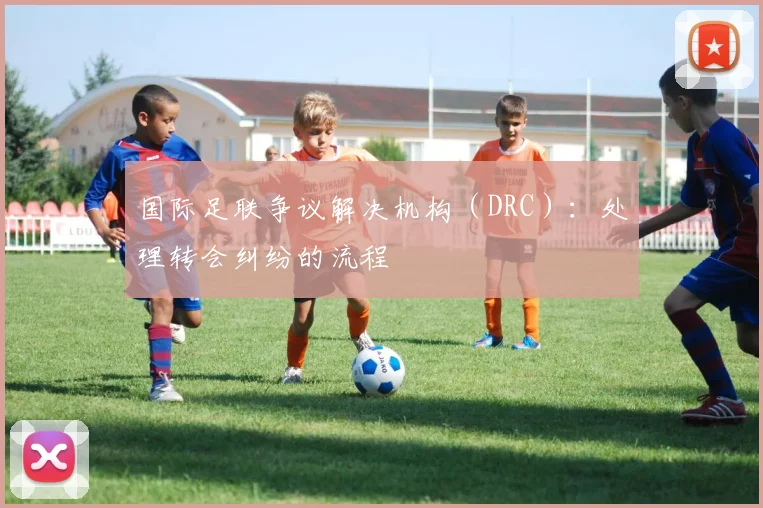 国际足联争议解决机构(DRC):处理转会纠纷的流程