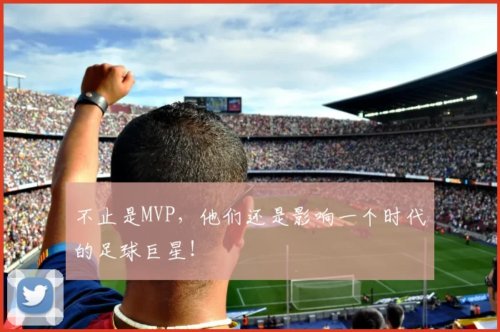 不止是MVP,他们还是影响一个时代的足球巨星!