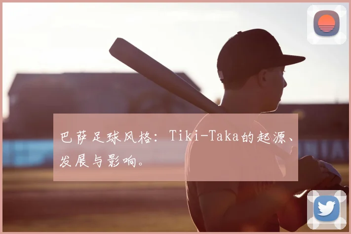 巴萨足球风格:Tiki-Taka的起源、发展与影响。